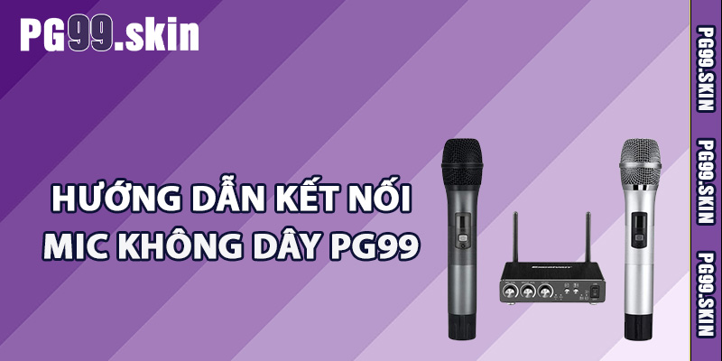 Hướng dẫn kết nối mic không dây PG99