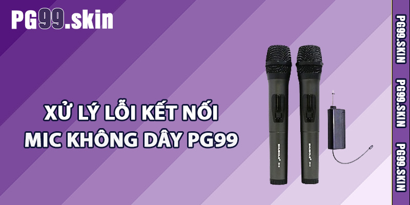 Xử lý lỗi kết nối mic không dây PG99